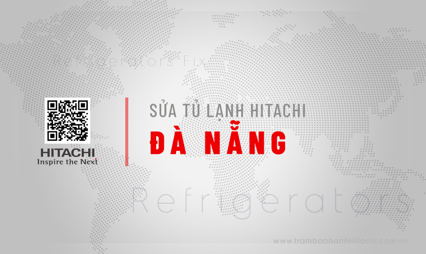 Dịch vụ sửa chữa tủ lạnh Hitachi Inverter, Side by Side tận nhà tại Đà Nẵng
